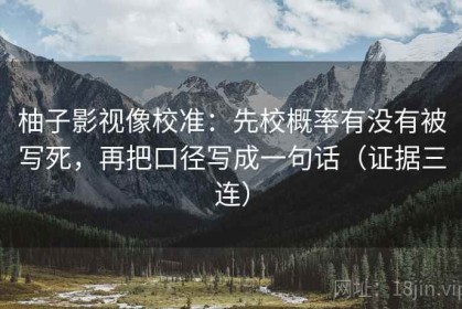 柚子影视像校准：先校概率有没有被写死，再把口径写成一句话（证据三连）