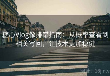 糖心Vlog像排错指南：从概率查看到相关写回，让技术更加稳健