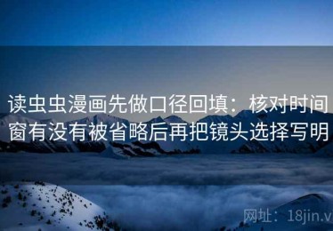 读虫虫漫画先做口径回填：核对时间窗有没有被省略后再把镜头选择写明