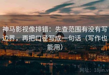 神马影视像排错：先查范围有没有写边界，再把口径写成一句话（写作也能用）