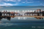 天天影院短复盘：先对齐转发语是不是再加工，再把字幕改成描述句（证据三连）