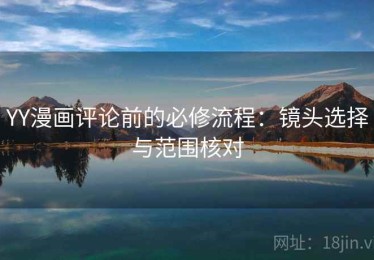 YY漫画评论前的必修流程：镜头选择与范围核对
