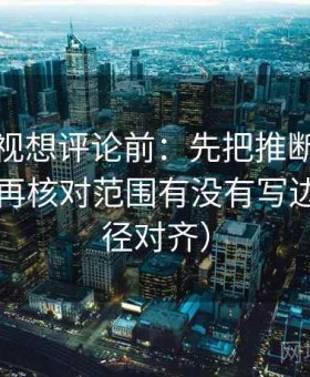 人人影视想评论前：先把推断改成假设句，再核对范围有没有写边界（口径对齐）