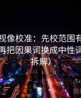 可可影视像校准：先校范围有没有写边界，再把因果词换成中性词（四格拆解）
