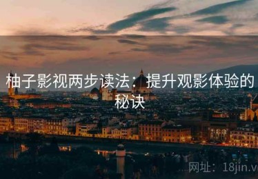 柚子影视两步读法：提升观影体验的秘诀