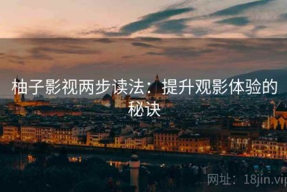 柚子影视两步读法：提升观影体验的秘诀