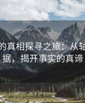 黑料网的真相探寻之旅：从轴线到证据，揭开事实的真谛