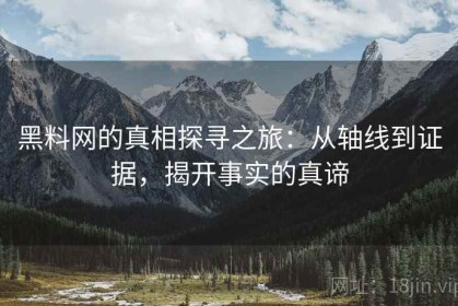 黑料网的真相探寻之旅：从轴线到证据，揭开事实的真谛
