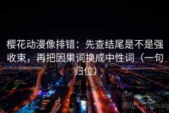 樱花动漫像排错：先查结尾是不是强收束，再把因果词换成中性词（一句归位）