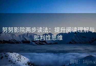 努努影院两步读法：提升阅读理解与批判性思维