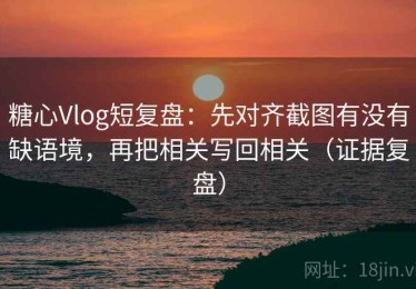 糖心Vlog短复盘：先对齐截图有没有缺语境，再把相关写回相关（证据复盘）