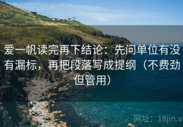 爱一帆读完再下结论：先问单位有没有漏标，再把段落写成提纲（不费劲但管用）