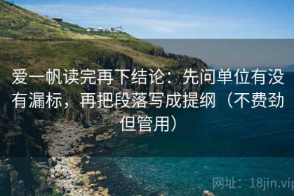 爱一帆读完再下结论：先问单位有没有漏标，再把段落写成提纲（不费劲但管用）