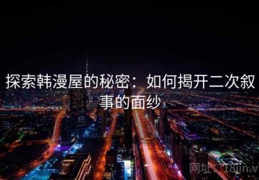 探索韩漫屋的秘密：如何揭开二次叙事的面纱
