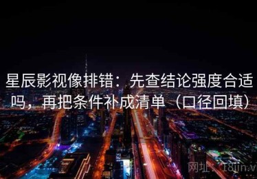 星辰影视像排错：先查结论强度合适吗，再把条件补成清单（口径回填）