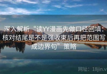 深入解析“读YY漫画先做口径回填：核对结尾是不是强收束后再把范围写成边界句”策略