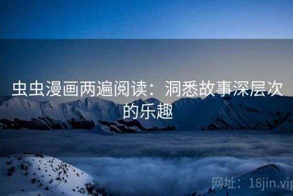 虫虫漫画两遍阅读：洞悉故事深层次的乐趣
