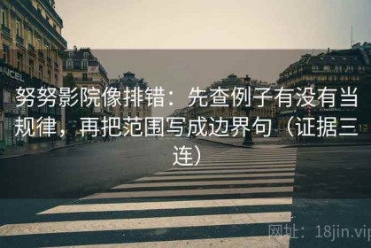 努努影院像排错：先查例子有没有当规律，再把范围写成边界句（证据三连）