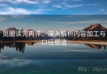 觅圈读完再评：深入解析内容加工与口径塑造