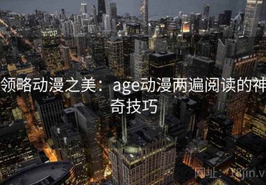 领略动漫之美：age动漫两遍阅读的神奇技巧