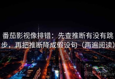 番茄影视像排错：先查推断有没有跳步，再把推断降成假设句（两遍阅读）