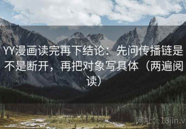 YY漫画读完再下结论：先问传播链是不是断开，再把对象写具体（两遍阅读）