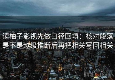 读柚子影视先做口径回填：核对段落是不是越级推断后再把相关写回相关