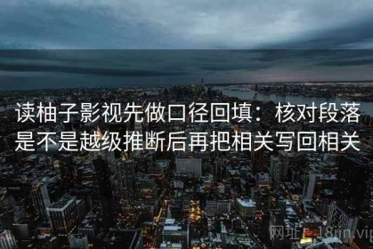 读柚子影视先做口径回填：核对段落是不是越级推断后再把相关写回相关