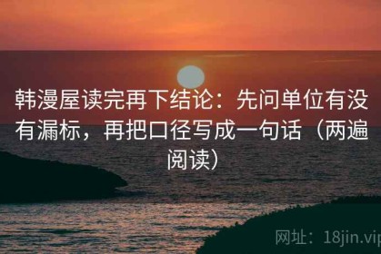 韩漫屋读完再下结论：先问单位有没有漏标，再把口径写成一句话（两遍阅读）