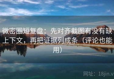 微密圈短复盘：先对齐截图有没有缺上下文，再把证据列成条（评论也能用）