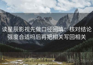 读星辰影视先做口径回填：核对结论强度合适吗后再把相关写回相关
