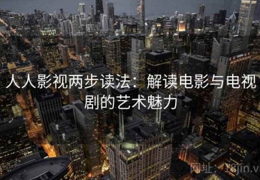人人影视两步读法：解读电影与电视剧的艺术魅力