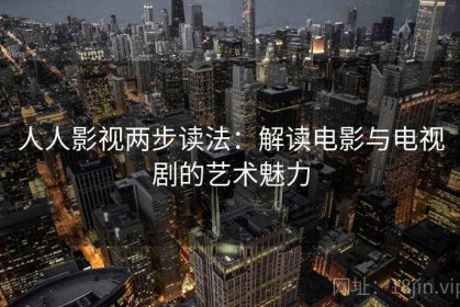 人人影视两步读法：解读电影与电视剧的艺术魅力