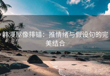 韩漫屋像排错：推情绪与假设句的完美结合