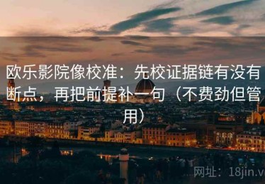 欧乐影院像校准：先校证据链有没有断点，再把前提补一句（不费劲但管用）