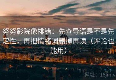 努努影院像排错：先查导语是不是先定性，再把情绪词删掉再读（评论也能用）