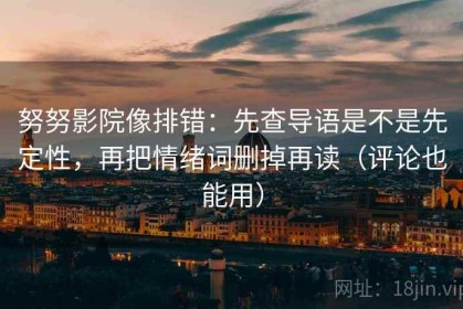 努努影院像排错：先查导语是不是先定性，再把情绪词删掉再读（评论也能用）