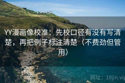 YY漫画像校准：先校口径有没有写清楚，再把例子标注清楚（不费劲但管用）