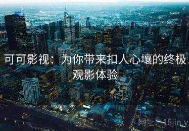 可可影视：为你带来扣人心壤的终极观影体验