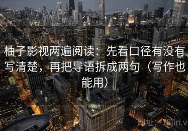 柚子影视两遍阅读：先看口径有没有写清楚，再把导语拆成两句（写作也能用）