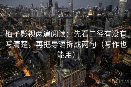 柚子影视两遍阅读：先看口径有没有写清楚，再把导语拆成两句（写作也能用）