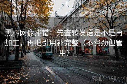 黑料网像排错：先查转发语是不是再加工，再把引用补完整（不费劲但管用）