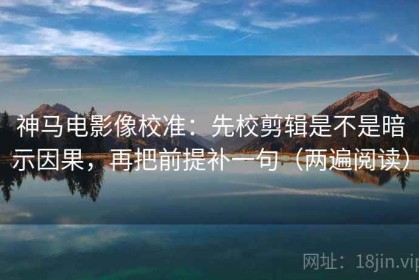 神马电影像校准：先校剪辑是不是暗示因果，再把前提补一句（两遍阅读）