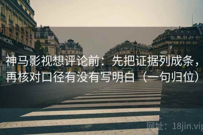 神马影视想评论前：先把证据列成条，再核对口径有没有写明白（一句归位）