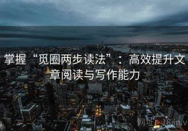 掌握“觅圈两步读法”：高效提升文章阅读与写作能力