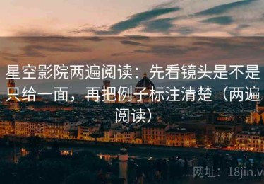 星空影院两遍阅读：先看镜头是不是只给一面，再把例子标注清楚（两遍阅读）