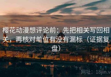 樱花动漫想评论前：先把相关写回相关，再核对单位有没有漏标（证据复盘）