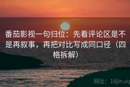 番茄影视一句归位：先看评论区是不是再叙事，再把对比写成同口径（四格拆解）