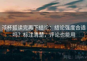茶杯狐读完再下结论：结论强度合适吗？标注清楚，评论也能用