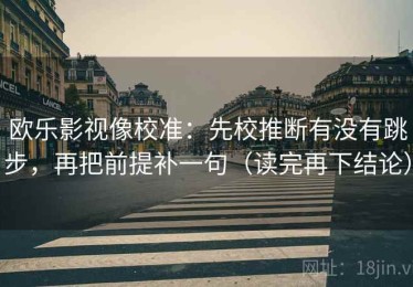 欧乐影视像校准：先校推断有没有跳步，再把前提补一句（读完再下结论）